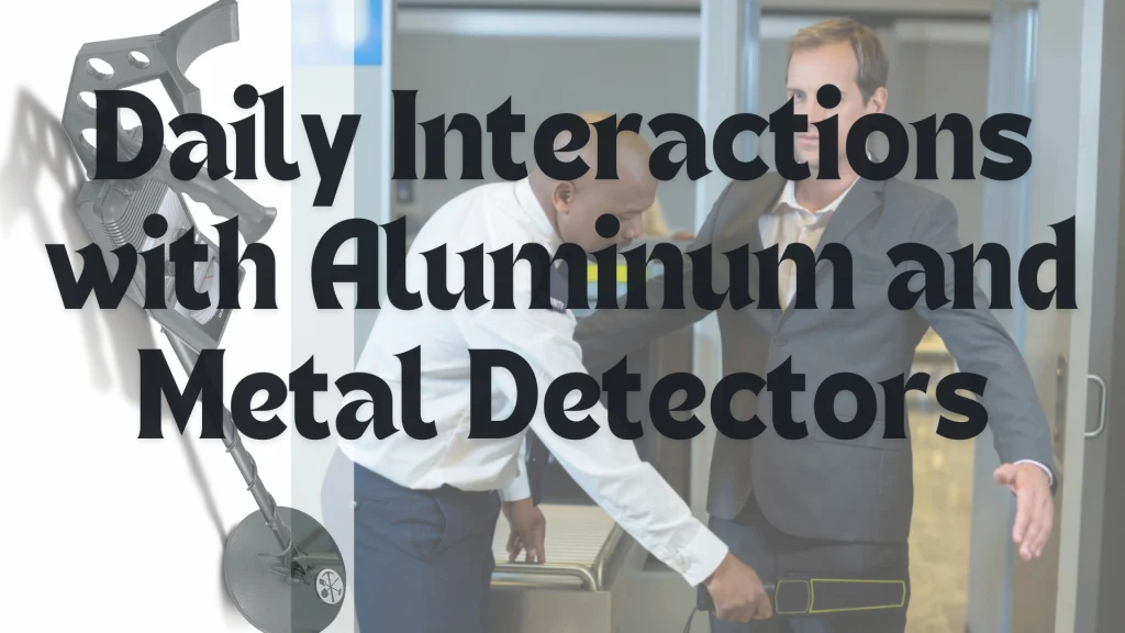 Daily Interactions with Aluminium and Metal Detectors