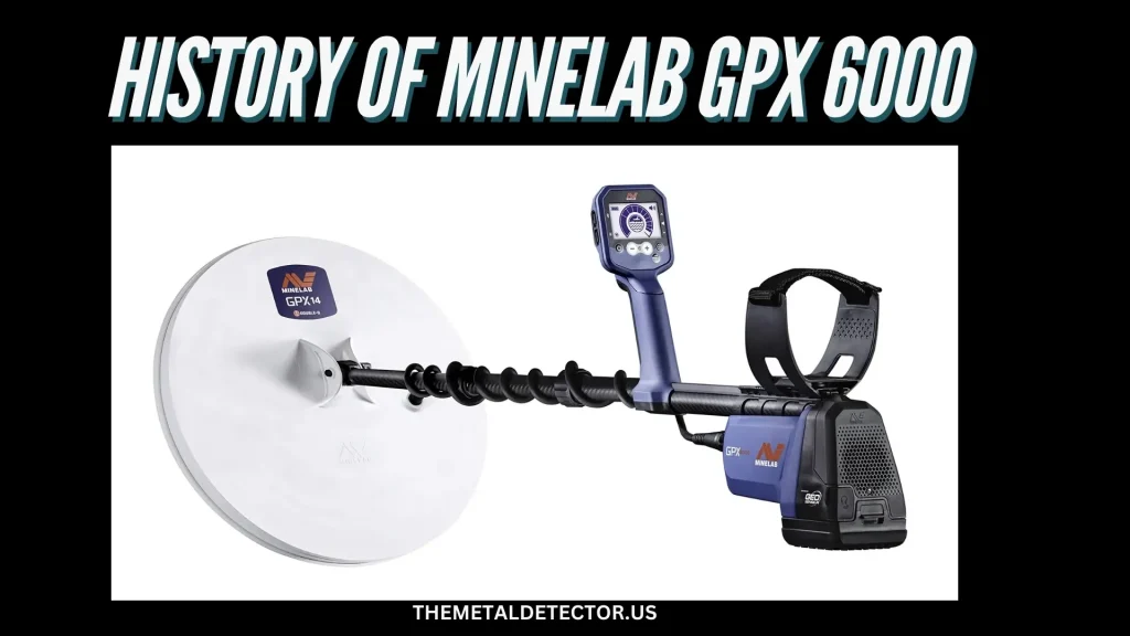 History of the Minelab GPX 6000 Metal Detector